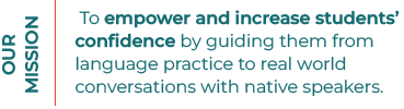 Our mission: To empower and increase students' confidence by guiding them from language practice to real world conversations with native speakers.